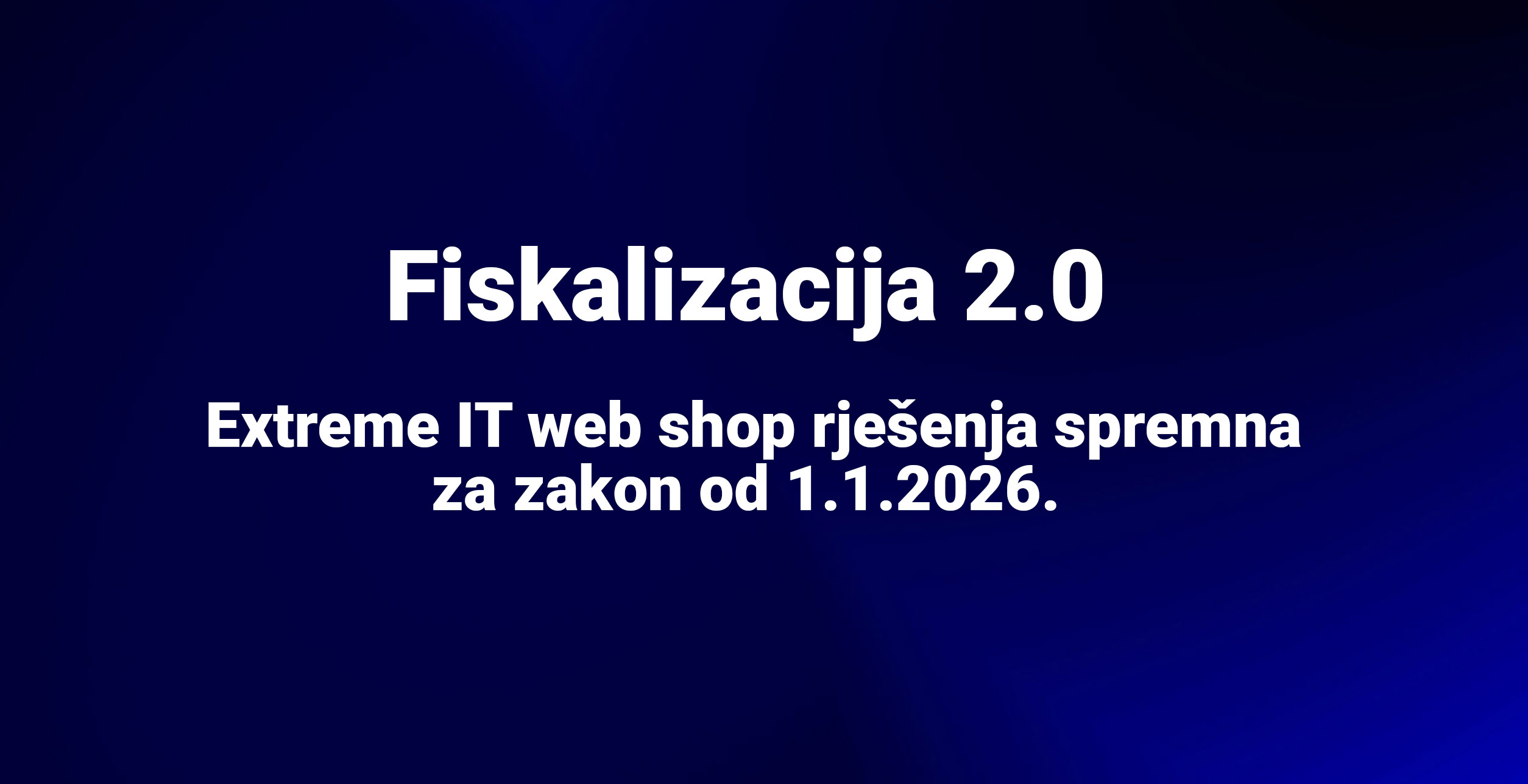 Fiskalizacija 2.0: Extreme IT web shop rješenja spremna za zakon od 1.1.2026.